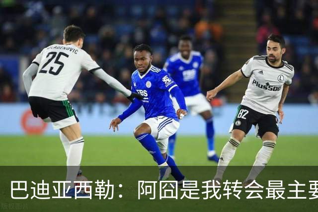 巴迪亚西勒：阿囧是我转会最主要原因之一；意甲节奏比英超稍慢